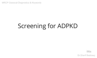Screening for ADPKD
98a
MRCP Classical Diagnostics & Keywords
Dr.Sherif Badrawy
 