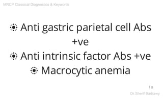 ❂ Anti gastric parietal cell Abs
+ve
❂ Anti intrinsic factor Abs +ve
❂ Macrocytic anemia
1a
MRCP Classical Diagnostics & Keywords
Dr.Sherif Badrawy
 