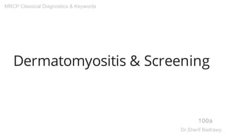 Dermatomyositis & Screening
100a
MRCP Classical Diagnostics & Keywords
Dr.Sherif Badrawy
 