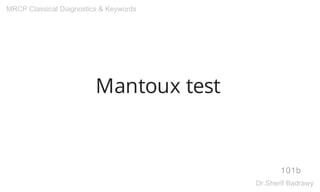 Mantoux test
101b
MRCP Classical Diagnostics & Keywords
Dr.Sherif Badrawy
 