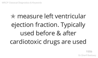 ✯ measure left ventricular
ejection fraction. Typically
used before & after
cardiotoxic drugs are used
105b
MRCP Classical Diagnostics & Keywords
Dr.Sherif Badrawy
 