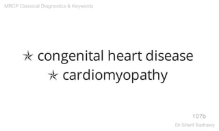 ✯ congenital heart disease
✯ cardiomyopathy
107b
MRCP Classical Diagnostics & Keywords
Dr.Sherif Badrawy
 