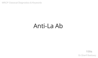 Anti-La Ab
109a
MRCP Classical Diagnostics & Keywords
Dr.Sherif Badrawy
 