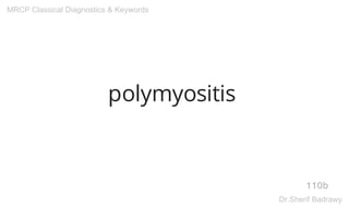 polymyositis
110b
MRCP Classical Diagnostics & Keywords
Dr.Sherif Badrawy
 