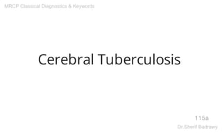Cerebral Tuberculosis
115a
MRCP Classical Diagnostics & Keywords
Dr.Sherif Badrawy
 