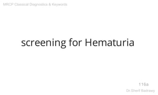 screening for Hematuria
116a
MRCP Classical Diagnostics & Keywords
Dr.Sherif Badrawy
 
