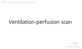 Ventilation-perfusion scan
118b
MRCP Classical Diagnostics & Keywords
Dr.Sherif Badrawy
 