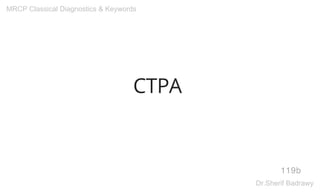 CTPA
119b
MRCP Classical Diagnostics & Keywords
Dr.Sherif Badrawy
 