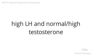 high LH and normal/high
testosterone
120a
MRCP Classical Diagnostics & Keywords
Dr.Sherif Badrawy
 