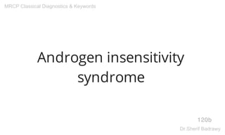 Androgen insensitivity
syndrome
120b
MRCP Classical Diagnostics & Keywords
Dr.Sherif Badrawy
 