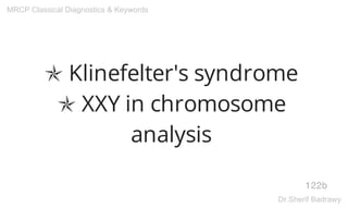 ✯ Klinefelter's syndrome
✯ XXY in chromosome
analysis
122b
MRCP Classical Diagnostics & Keywords
Dr.Sherif Badrawy
 