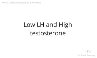 Low LH and High
testosterone
123a
MRCP Classical Diagnostics & Keywords
Dr.Sherif Badrawy
 