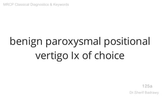 benign paroxysmal positional
vertigo Ix of choice
125a
MRCP Classical Diagnostics & Keywords
Dr.Sherif Badrawy
 