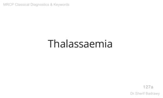 Thalassaemia
127a
MRCP Classical Diagnostics & Keywords
Dr.Sherif Badrawy
 
