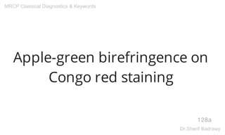 Apple-green birefringence on
Congo red staining
128a
MRCP Classical Diagnostics & Keywords
Dr.Sherif Badrawy
 