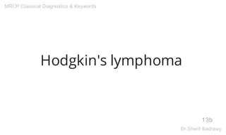 Hodgkin's lymphoma
13b
MRCP Classical Diagnostics & Keywords
Dr.Sherif Badrawy
 
