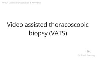 Video assisted thoracoscopic
biopsy (VATS)
136b
MRCP Classical Diagnostics & Keywords
Dr.Sherif Badrawy
 