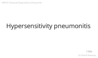 Hypersensitivity pneumonitis
138b
MRCP Classical Diagnostics & Keywords
Dr.Sherif Badrawy
 