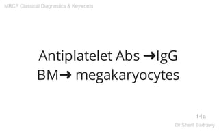 Antiplatelet Abs ➜IgG
BM➜ megakaryocytes
14a
MRCP Classical Diagnostics & Keywords
Dr.Sherif Badrawy
 