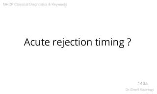 Acute rejection timing ?
140a
MRCP Classical Diagnostics & Keywords
Dr.Sherif Badrawy
 