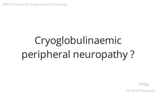 Cryoglobulinaemic
peripheral neuropathy ?
143a
MRCP Classical Diagnostics & Keywords
Dr.Sherif Badrawy
 