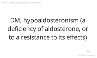 DM, hypoaldosteronism (a
deficiency of aldosterone, or
to a resistance to its effects)
144b
MRCP Classical Diagnostics & Keywords
Dr.Sherif Badrawy
 
