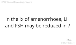 In the Ix of amenorrhoea, LH
and FSH may be reduced in ?
147a
MRCP Classical Diagnostics & Keywords
Dr.Sherif Badrawy
 