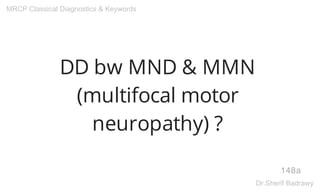 DD bw MND & MMN
(multifocal motor
neuropathy) ?
148a
MRCP Classical Diagnostics & Keywords
Dr.Sherif Badrawy
 