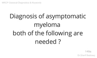 Diagnosis of asymptomatic
myeloma
both of the following are
needed ?
149a
MRCP Classical Diagnostics & Keywords
Dr.Sherif Badrawy
 