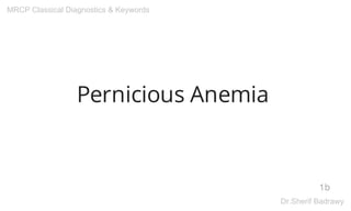 Pernicious Anemia
1b
MRCP Classical Diagnostics & Keywords
Dr.Sherif Badrawy
Digitally signed
by Dr.Sherif
Badrawy
Date:
2015.12.04
22:09:19 +03'00'
 