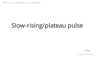 Slow-rising/plateau pulse
155a
MRCP Classical Diagnostics & Keywords
Dr.Sherif Badrawy
 