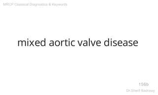 mixed aortic valve disease
156b
MRCP Classical Diagnostics & Keywords
Dr.Sherif Badrawy
 