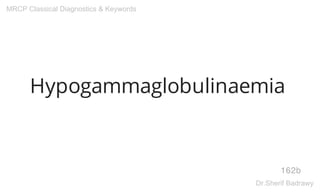 Hypogammaglobulinaemia
162b
MRCP Classical Diagnostics & Keywords
Dr.Sherif Badrawy
 