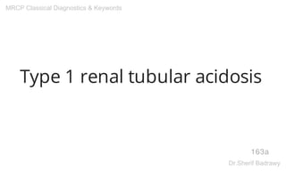 Type 1 renal tubular acidosis
163a
MRCP Classical Diagnostics & Keywords
Dr.Sherif Badrawy
 