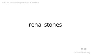 renal stones
163b
MRCP Classical Diagnostics & Keywords
Dr.Sherif Badrawy
 