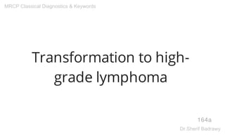 Transformation to high-
grade lymphoma
164a
MRCP Classical Diagnostics & Keywords
Dr.Sherif Badrawy
 
