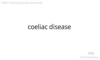 coeliac disease
165b
MRCP Classical Diagnostics & Keywords
Dr.Sherif Badrawy
 