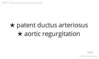 ★ patent ductus arteriosus
★ aortic regurgitation
166b
MRCP Classical Diagnostics & Keywords
Dr.Sherif Badrawy
 