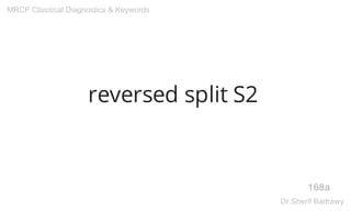 reversed split S2
168a
MRCP Classical Diagnostics & Keywords
Dr.Sherif Badrawy
 