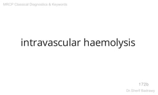 intravascular haemolysis
172b
MRCP Classical Diagnostics & Keywords
Dr.Sherif Badrawy
 