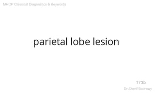 parietal lobe lesion
173b
MRCP Classical Diagnostics & Keywords
Dr.Sherif Badrawy
 