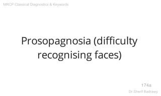Prosopagnosia (difficulty
recognising faces)
174a
MRCP Classical Diagnostics & Keywords
Dr.Sherif Badrawy
 