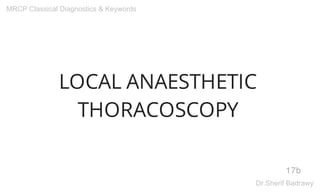 LOCAL ANAESTHETIC
THORACOSCOPY
17b
MRCP Classical Diagnostics & Keywords
Dr.Sherif Badrawy
 