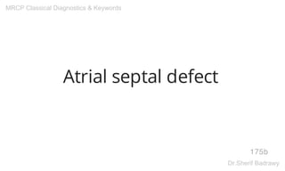 Atrial septal defect
175b
MRCP Classical Diagnostics & Keywords
Dr.Sherif Badrawy
 