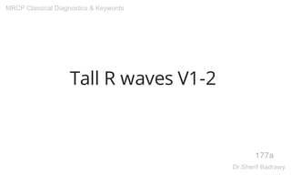 Tall R waves V1-2
177a
MRCP Classical Diagnostics & Keywords
Dr.Sherif Badrawy
 