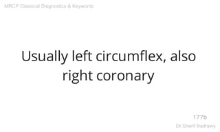 Usually left circumflex, also
right coronary
177b
MRCP Classical Diagnostics & Keywords
Dr.Sherif Badrawy
 