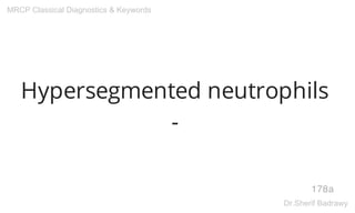 Hypersegmented neutrophils
-
178a
MRCP Classical Diagnostics & Keywords
Dr.Sherif Badrawy
 