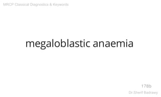 megaloblastic anaemia
178b
MRCP Classical Diagnostics & Keywords
Dr.Sherif Badrawy
 
