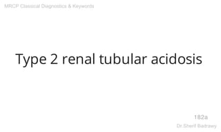Type 2 renal tubular acidosis
182a
MRCP Classical Diagnostics & Keywords
Dr.Sherif Badrawy
 