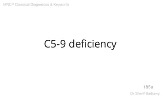 C5-9 deficiency
185a
MRCP Classical Diagnostics & Keywords
Dr.Sherif Badrawy
 